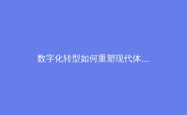 数字化转型如何重塑现代体育产业：从赛事运营到球迷体验的全面革新